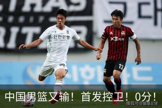 中国男篮又输！首发控卫！0分！！！