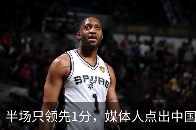 半场只领先1分，媒体人点出中国女篮两个隐患