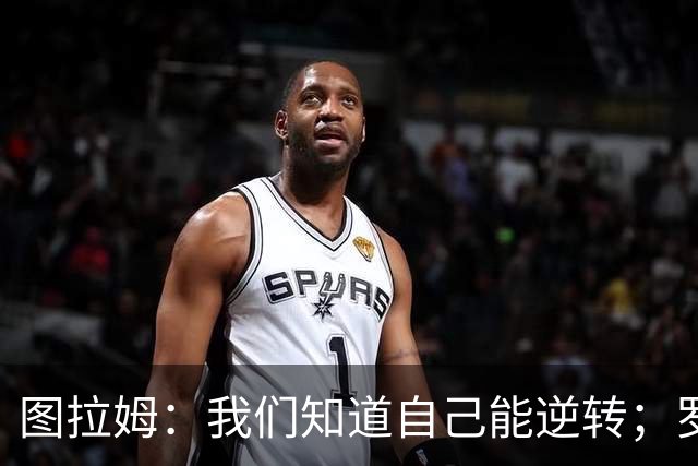 图拉姆：我们知道自己能逆转；罗马是顶级强敌但还有19个对手