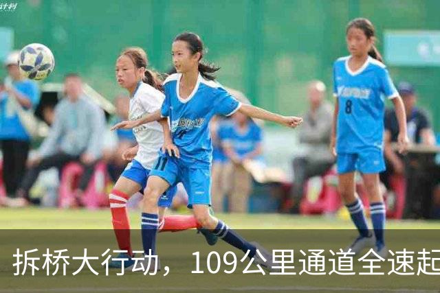 拆桥大行动，109公里通道全速起飞！