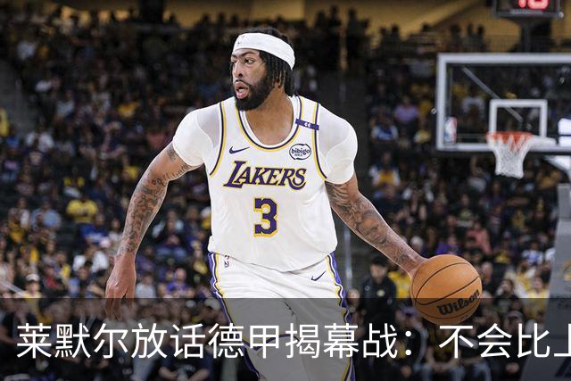 莱默尔放话德甲揭幕战：不会比上赛季少，只会做得更多